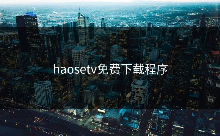 haosetv免费下载程序